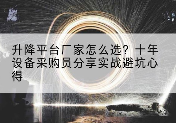 龙亭升降平台厂家-怎么选？十年设备采购员分享实战避坑心得