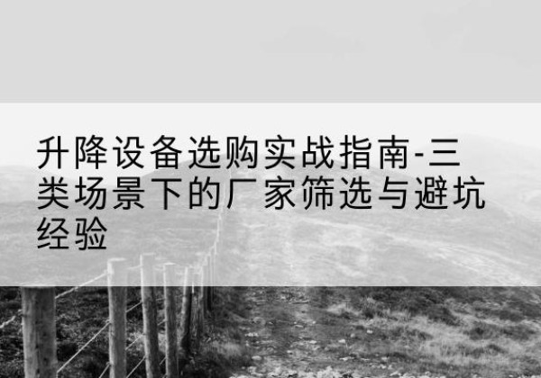 龙亭移动式升降机厂家推荐-升降设备选购实战指南-三类场景下的厂家筛选与避坑经验