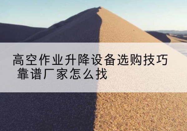 龙亭电动升降平台厂家推荐-高空作业升降设备选购技巧 靠谱厂家怎么找
