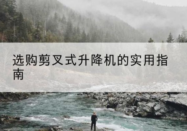 龙亭剪叉式升降机怎么选-选购剪叉式升降机的实用指南